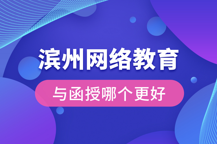 滨州网络教育与函授哪个更好？