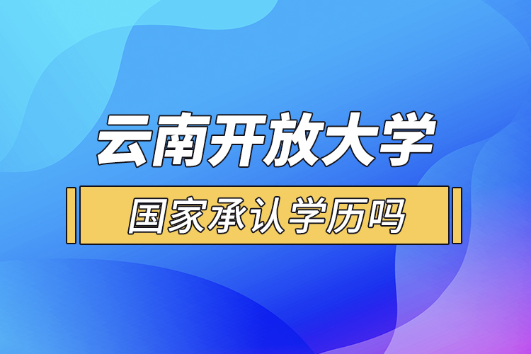 云南开放大学国家承认学历吗？