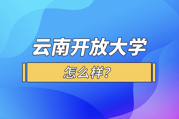 云南开放大学怎么样？