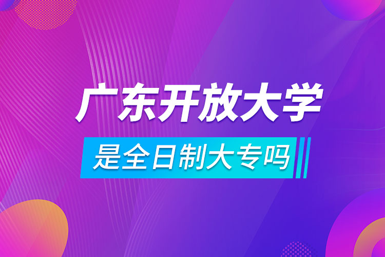 广东开放大学是全日制大专吗