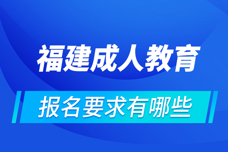 福建成人教育报名有哪些要求?