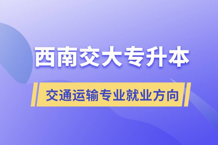 西南交大专升本交通运输专业就业方向