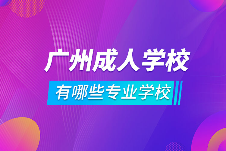 广州成人学校有哪些专业学校