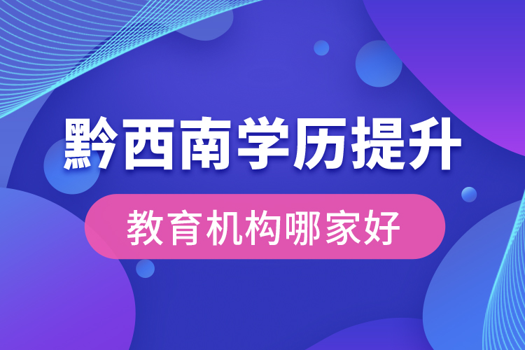 黔西南学历提升教育机构哪家好？