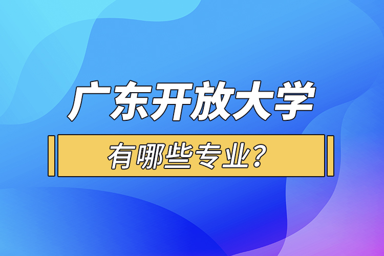 广东开放大学有哪些专业？