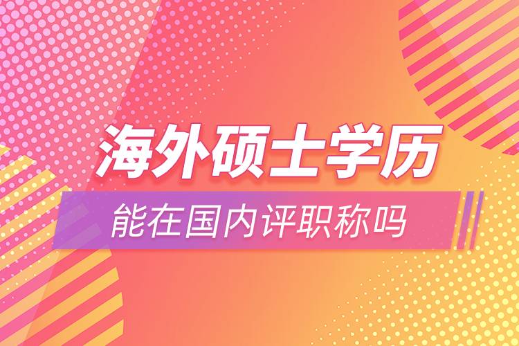 海外硕士学历能在国内评职称吗