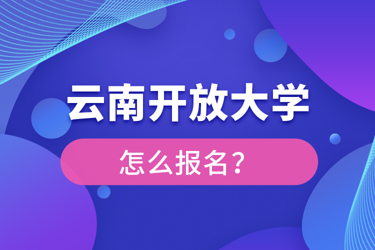 云南开放大学怎么报名？