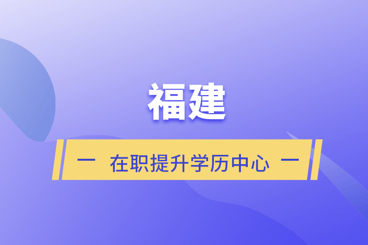 福建在职提升学历中心