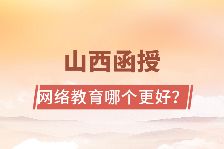 山西函授与网络教育哪个更好？