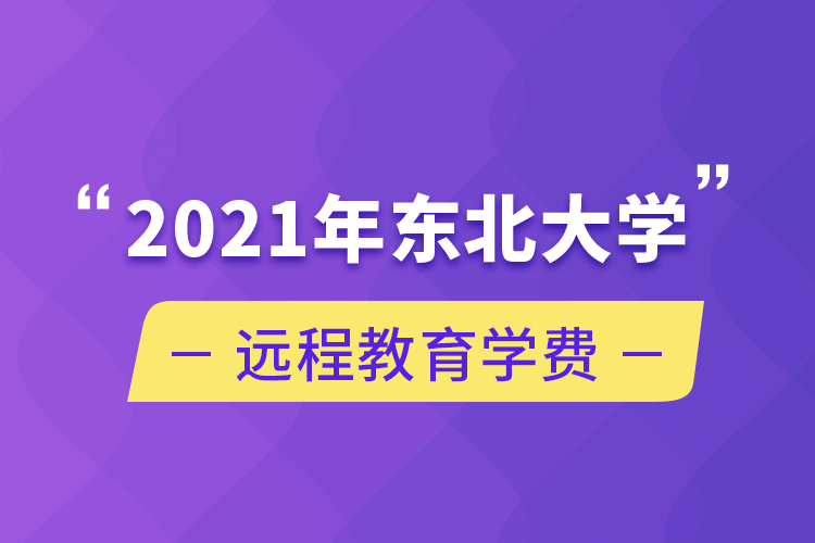 2021年东北大学远程教育学费