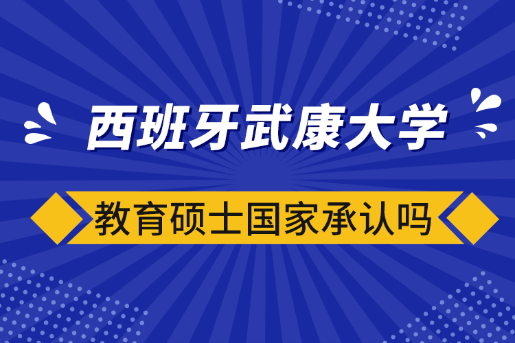 西班牙武康大学教育硕士国家承认吗