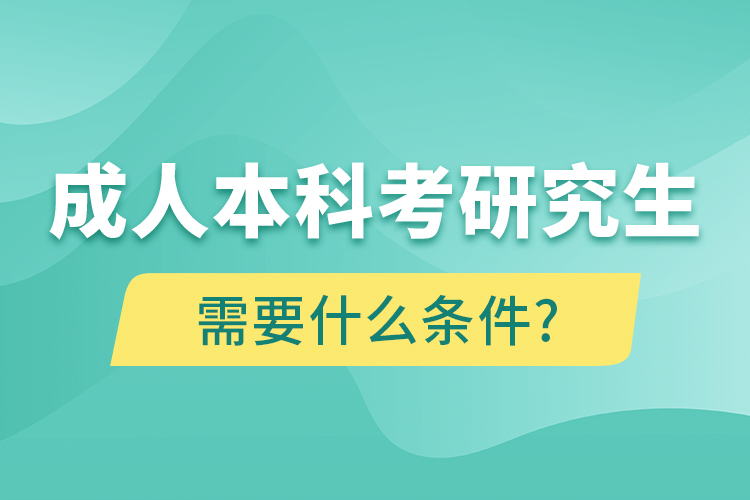 成人本科考研究生需要什么条件?