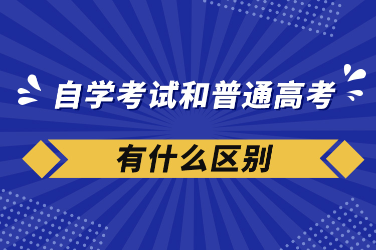 自学考试和普通高考有什么区别