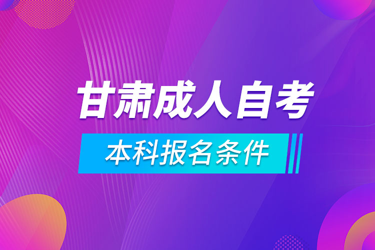 甘肃成人自考本科报名条件