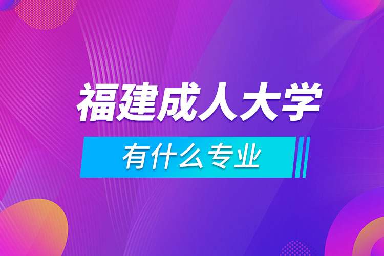 福建成人大学有什么专业