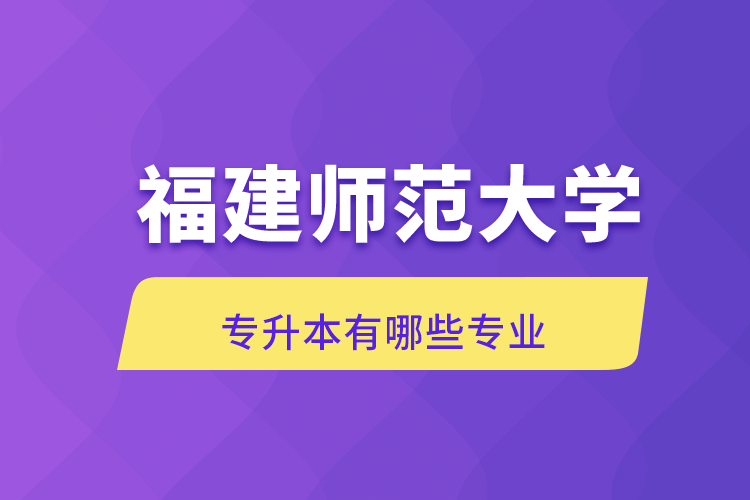 福建师范大学专升本有哪些专业