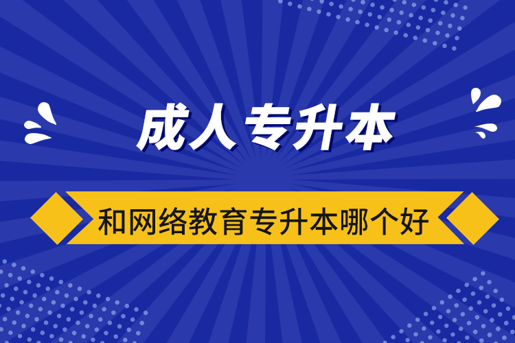 成人专升本和网络教育专升本哪个好