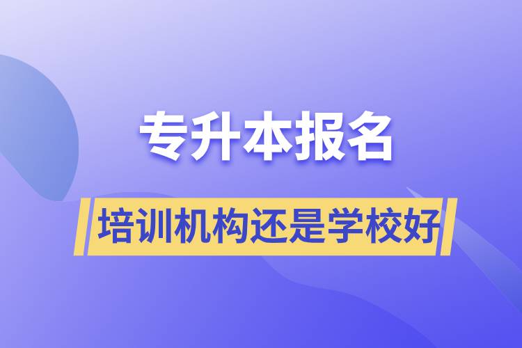 专升本培训机构报名好还是学校好