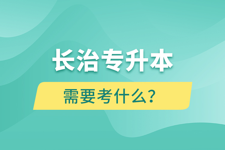 长治专升本需要考什么？