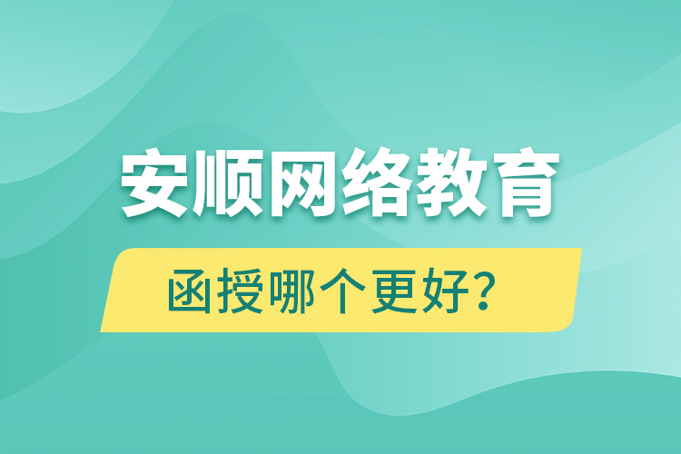 安顺网络教育与函授哪个更好？