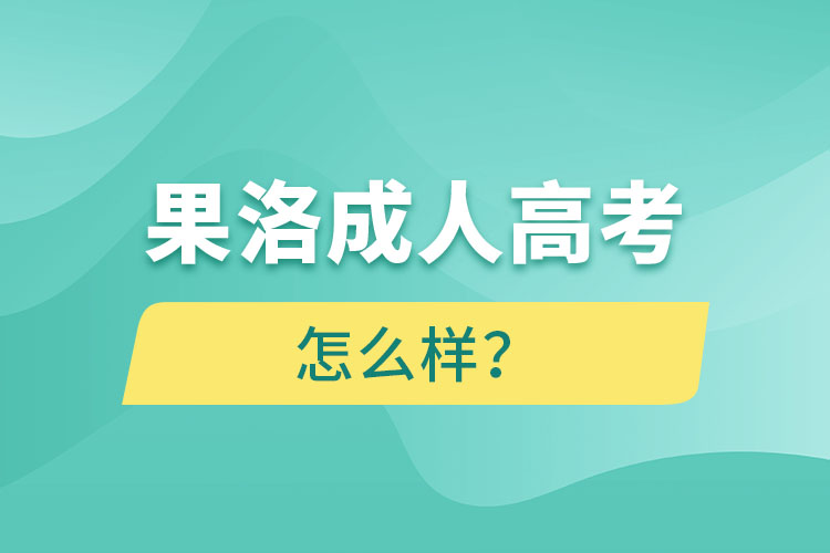 果洛成人高考怎么样？