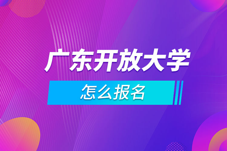 广东开放大学怎么报名