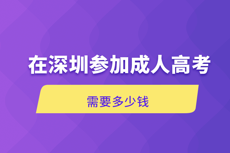 在深圳参加成人高考需要多少钱