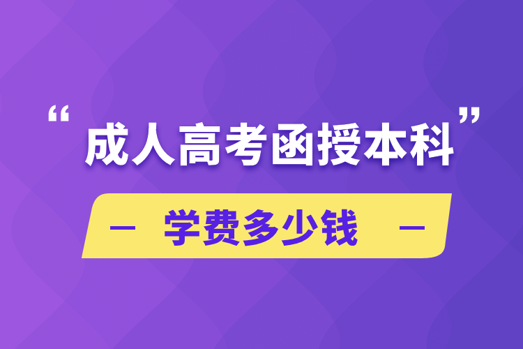 成人高考函授本科学费多少钱