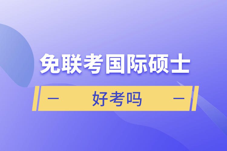 免联考国际硕士好考吗