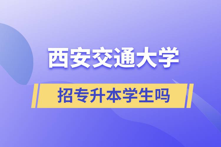 西安交通大学招专升本学生吗