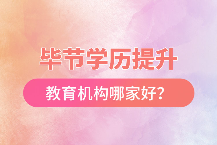 毕节学历提升教育机构哪家好？