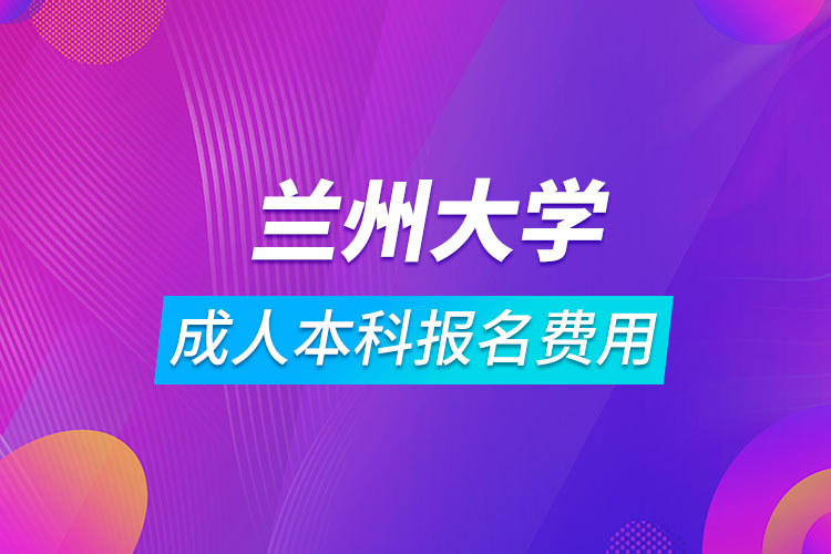 兰州大学成人本科报名费用