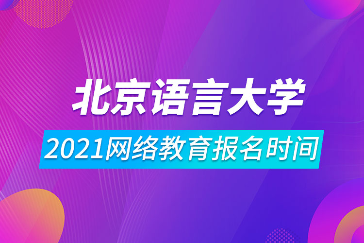 2021北京语言大学网络教育报名时间