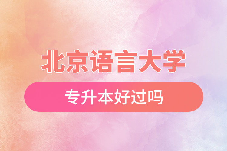 北京语言大学专升本好过吗？