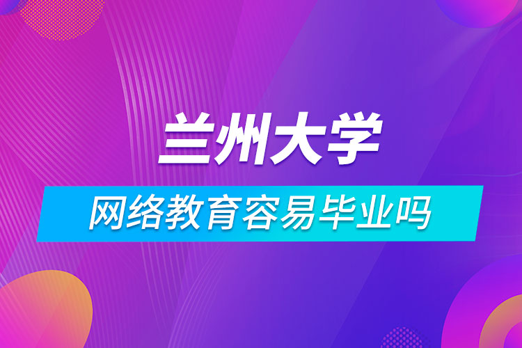 兰州大学网络教育容易毕业吗