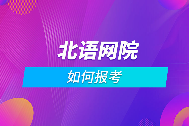 如何报考北京语言大学网络教育学院