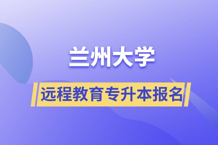 兰州大学远程教育专升本学历报名指南