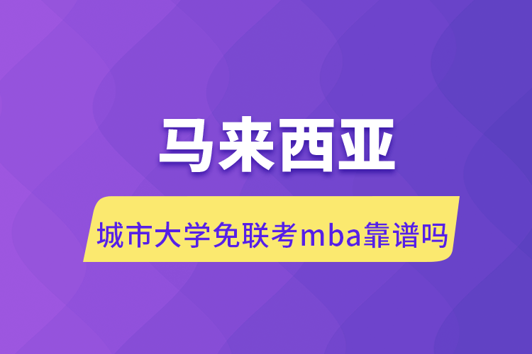 马来西亚城市大学免联考mba靠谱吗