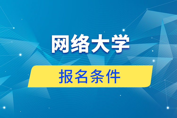 网络大学报名条件是什么?