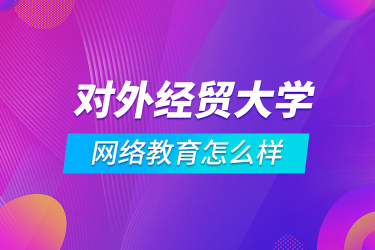 对外经济贸易大学网络教育怎么样