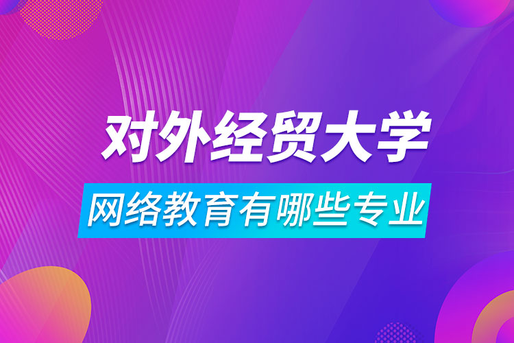 对外经济贸易大学网络教育有哪些专业