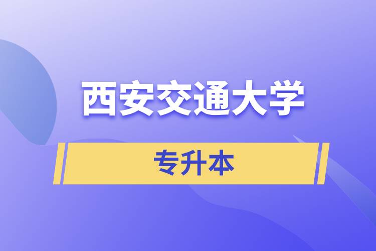 西安交通大学专升本快则学习多久毕业，学费多少？