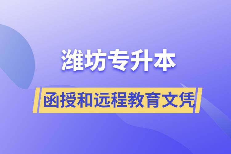 潍坊专升本函授文凭和远程教育文凭哪个含金量高？