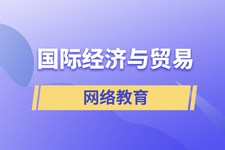 国际经济与贸易网络教育含金量怎么样？