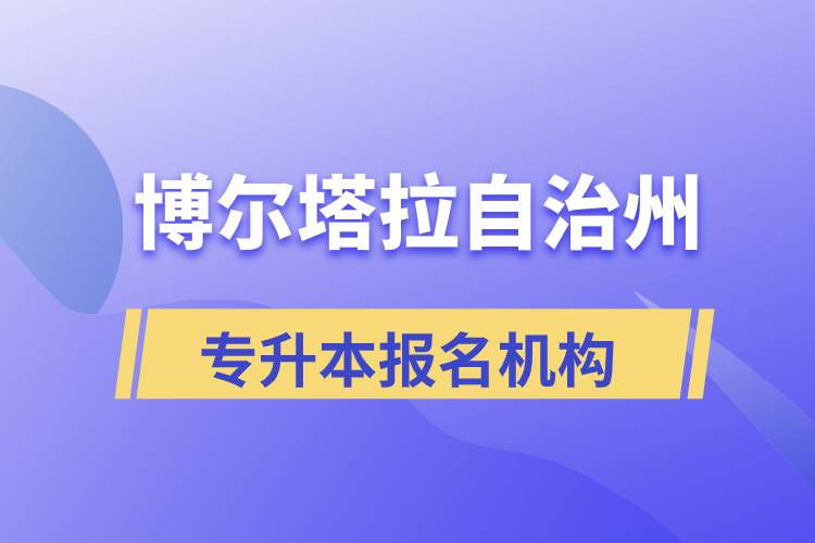 博尔塔拉蒙古自治州正规的专升本培训教育机构有哪些？