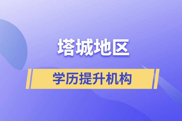 塔城地区学历提升正规报名机构有哪些？