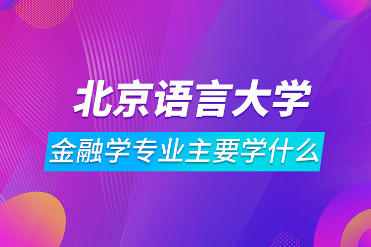 北京语言大学网络教育金融学专业主要学什么