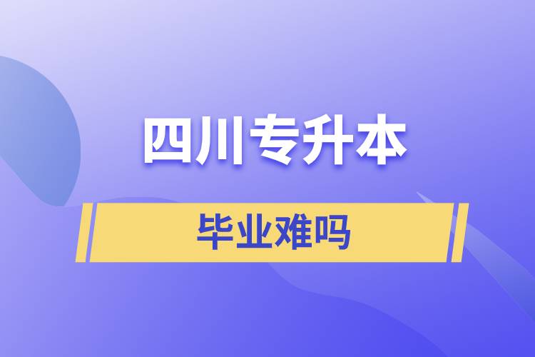 四川专升本毕业难吗