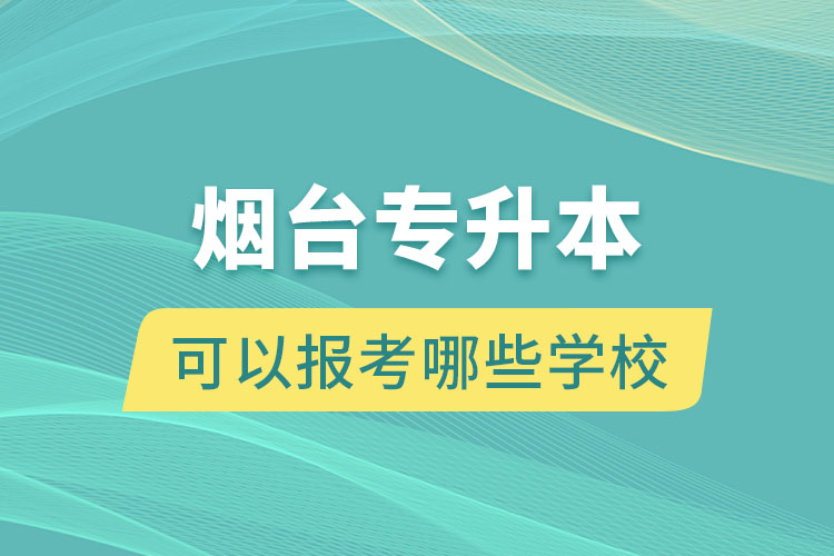 烟台专升本可以报考哪些学校？