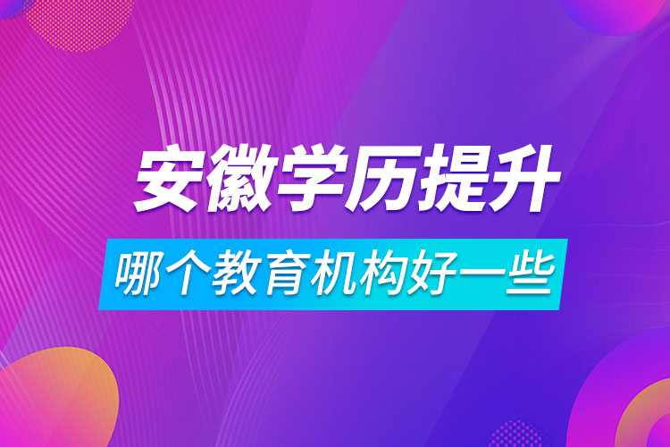 安徽学历提升哪个教育机构好一些